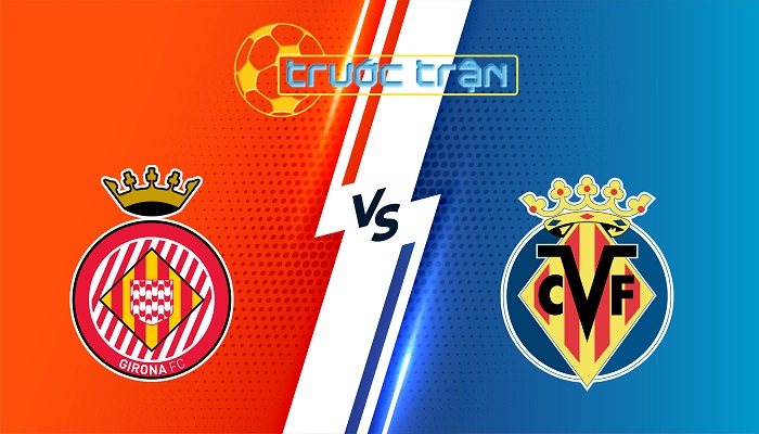 Girona vs Villarreal – Soi kèo hôm nay 23h30 10/05/2025 – VĐQG Tây Ban Nha